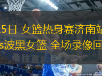 06月15日 女籃熱身賽濟(jì)南站 中國(guó)女籃vs波黑女籃 全場(chǎng)錄像回放