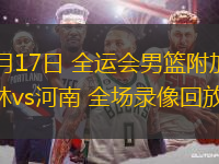 06月17日 全運會男籃附加賽 吉林vs河南 全場錄像回放