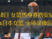 06月18日 女籃熱身賽西安站 中國女籃vs日本女籃 全場錄像回放