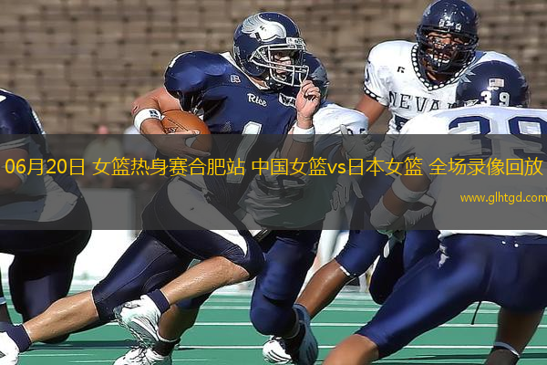 06月20日 女籃熱身賽合肥站 中國女籃vs日本女籃 全場錄像回放
