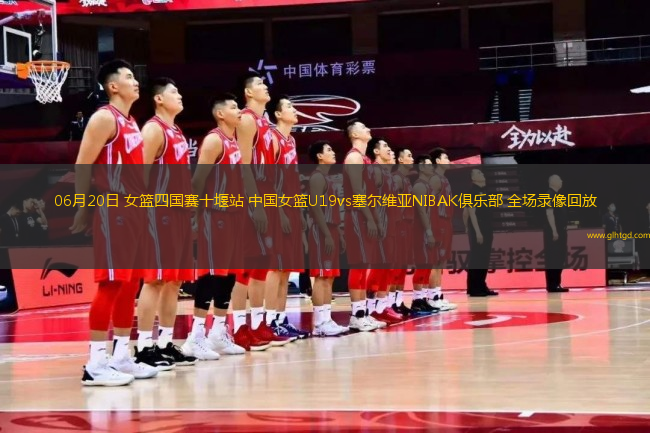 06月20日 女籃四國賽十堰站 中國女籃U19vs塞爾維亞NIBAK俱樂部 全場錄像回放