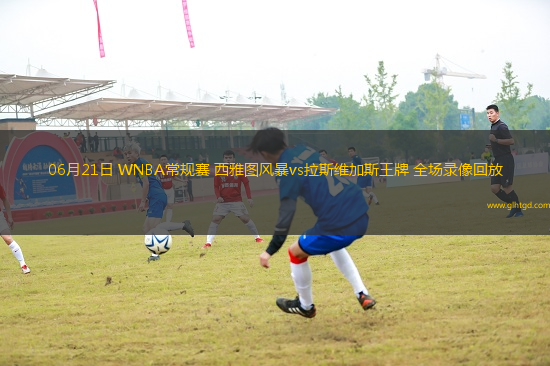 06月21日 WNBA常規(guī)賽 西雅圖風(fēng)暴vs拉斯維加斯王牌 全場(chǎng)錄像回放