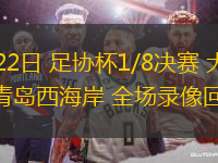 06月22日 足協(xié)杯1/8決賽 大連鯤城vs青島西海岸 全場錄像回放