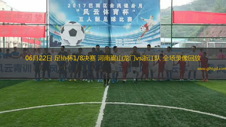 06月22日 足協(xié)杯1/8決賽 河南嵩山龍門vs浙江隊 全場錄像回放