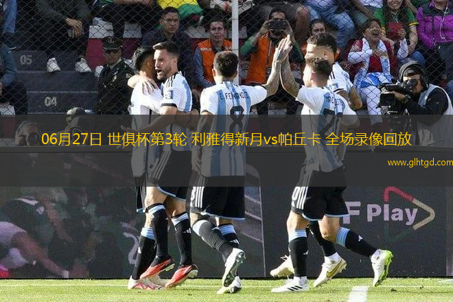 06月27日 世俱杯第3輪 利雅得新月vs帕丘卡 全場錄像回放