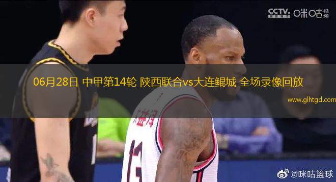 06月28日 中甲第14輪 陜西聯(lián)合vs大連鯤城 全場(chǎng)錄像回放