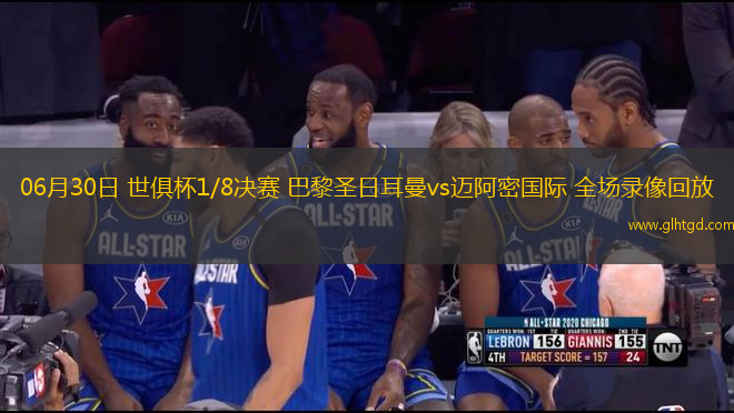 06月30日 世俱杯1/8決賽 巴黎圣日耳曼vs邁阿密國際 全場錄像回放