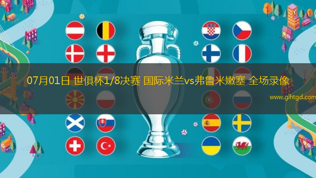 07月01日 世俱杯1/8決賽 國際米蘭vs弗魯米嫩塞 全場錄像