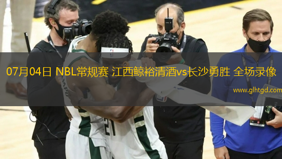 07月04日 NBL常規(guī)賽 江西鯨裕清酒vs長沙勇勝 全場錄像