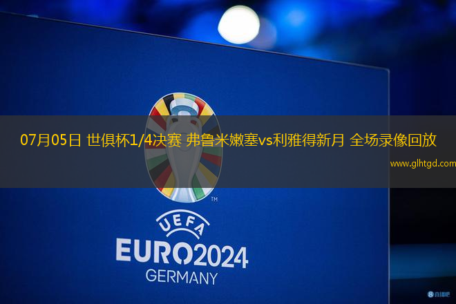 07月05日 世俱杯1/4決賽 弗魯米嫩塞vs利雅得新月 全場錄像回放