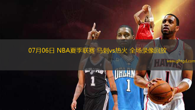 07月06日 NBA夏季聯(lián)賽 馬刺vs熱火 全場(chǎng)錄像回放