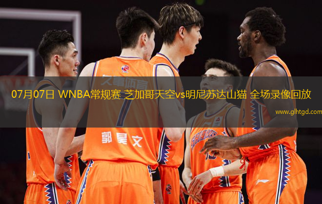 07月07日 WNBA常規(guī)賽 芝加哥天空vs明尼蘇達山貓 全場錄像回放