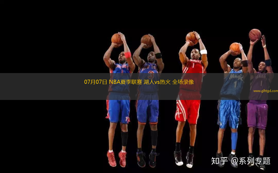 07月07日 NBA夏季聯(lián)賽 湖人vs熱火 全場錄像