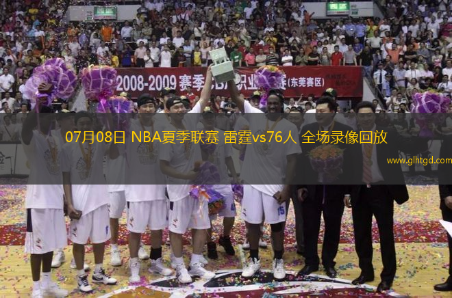 07月08日 NBA夏季聯(lián)賽 雷霆vs76人 全場錄像回放