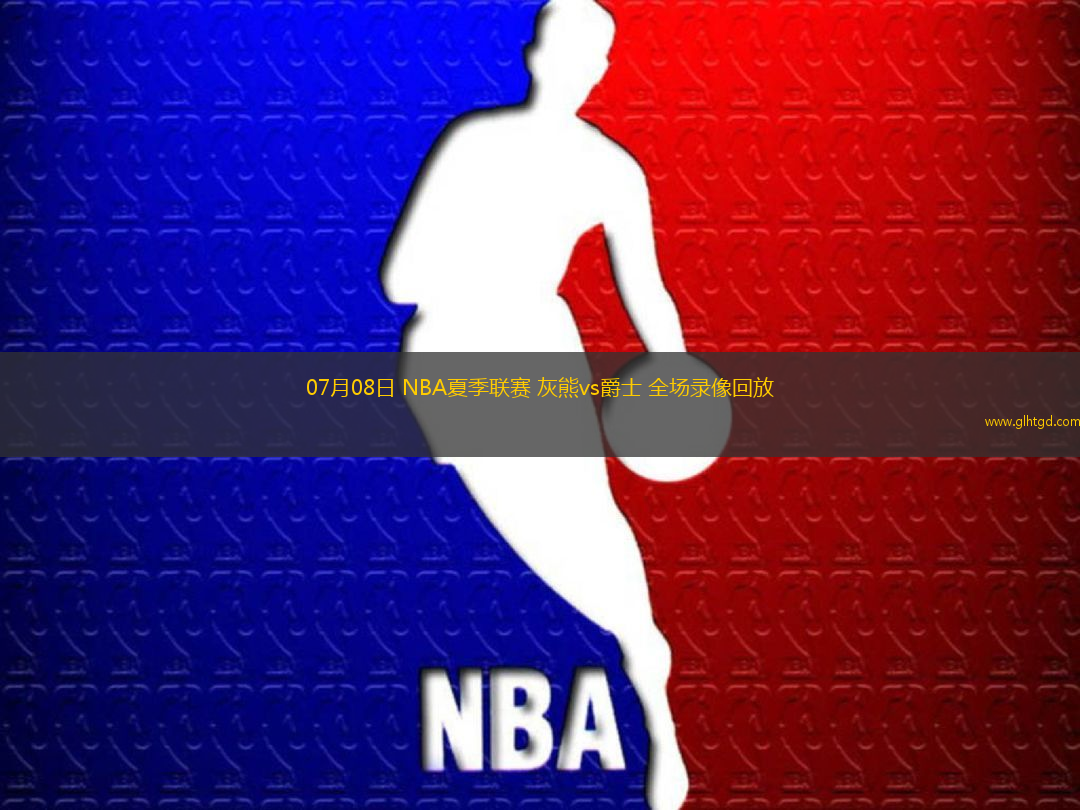 07月08日 NBA夏季聯(lián)賽 灰熊vs爵士 全場錄像回放