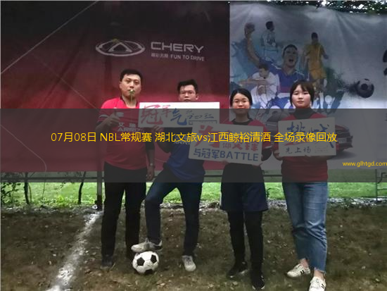 07月08日 NBL常規(guī)賽 湖北文旅vs江西鯨裕清酒 全場錄像回放