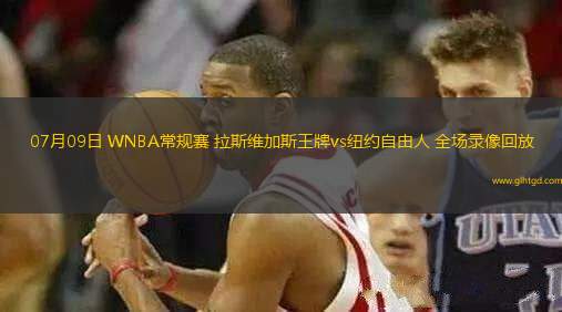 07月09日 WNBA常規(guī)賽 拉斯維加斯王牌vs紐約自由人 全場錄像回放