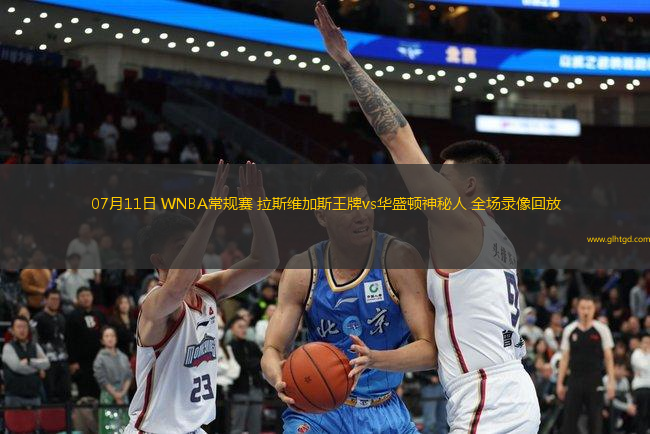 07月11日 WNBA常規(guī)賽 拉斯維加斯王牌vs華盛頓神秘人 全場(chǎng)錄像回放