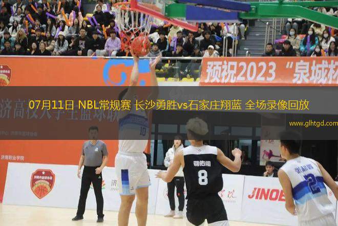 07月11日 NBL常規(guī)賽 長(zhǎng)沙勇勝vs石家莊翔藍(lán) 全場(chǎng)錄像回放