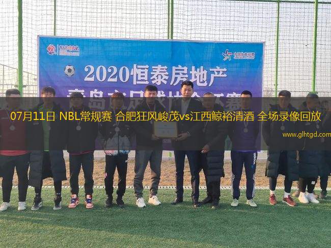 07月11日 NBL常規(guī)賽 合肥狂風(fēng)峻茂vs江西鯨裕清酒 全場(chǎng)錄像回放