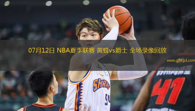 07月12日 NBA夏季聯(lián)賽 黃蜂vs爵士 全場錄像回放