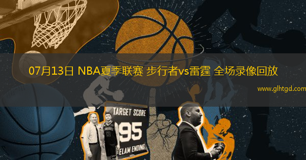 07月13日 NBA夏季聯(lián)賽 步行者vs雷霆 全場(chǎng)錄像回放