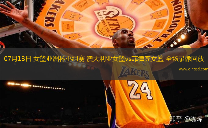 07月13日 女籃亞洲杯小組賽 澳大利亞女籃vs菲律賓女籃 全場錄像回放