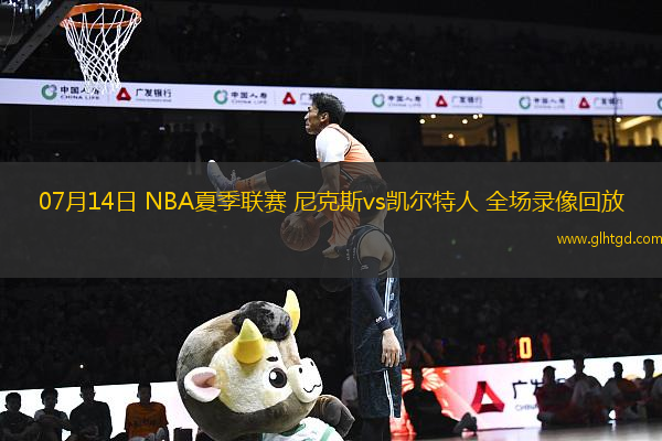 07月14日 NBA夏季聯(lián)賽 尼克斯vs凱爾特人 全場(chǎng)錄像回放