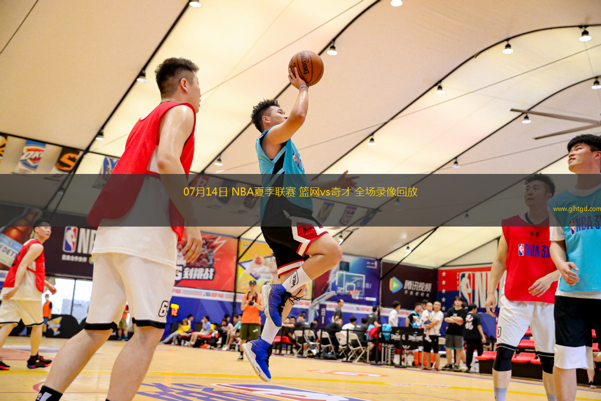 07月14日 NBA夏季聯(lián)賽 籃網(wǎng)vs奇才 全場(chǎng)錄像回放