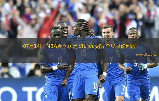 07月14日 NBA夏季聯(lián)賽 雄鹿vs快船 全場錄像回放