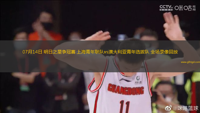 07月14日 明日之星爭(zhēng)冠賽 上海青年聯(lián)隊(duì)vs澳大利亞青年選拔隊(duì) 全場(chǎng)錄像回放