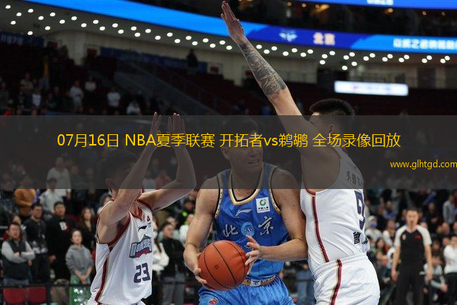07月16日 NBA夏季聯(lián)賽 開(kāi)拓者vs鵜鶘 全場(chǎng)錄像回放