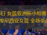 07月16日 女籃亞洲杯小組賽 韓國(guó)女籃vs印度尼西亞女籃 全場(chǎng)錄像回放