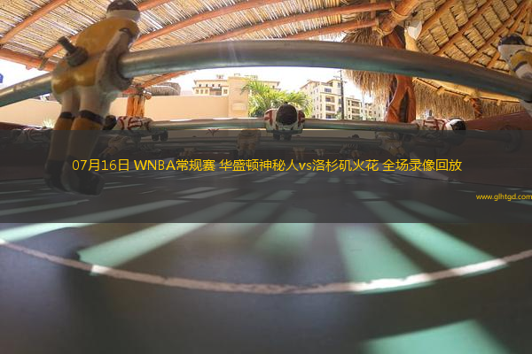 07月16日 WNBA常規(guī)賽 華盛頓神秘人vs洛杉磯火花 全場(chǎng)錄像回放