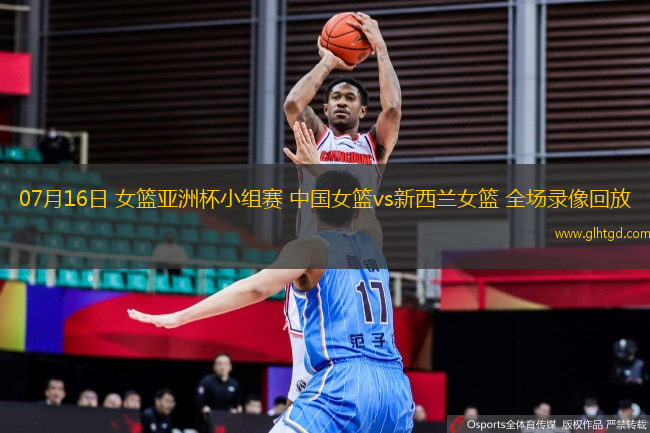 07月16日 女籃亞洲杯小組賽 中國(guó)女籃vs新西蘭女籃 全場(chǎng)錄像回放