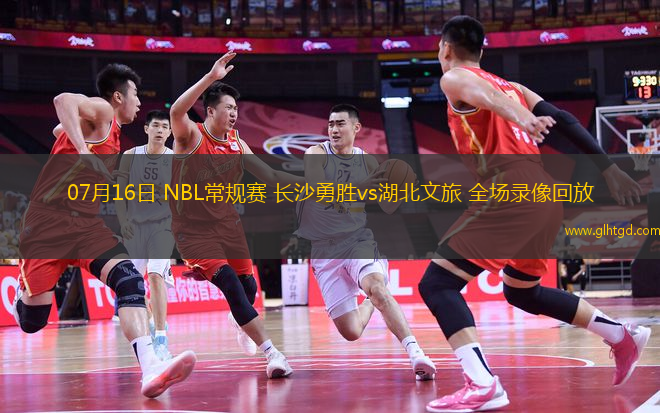 07月16日 NBL常規(guī)賽 長(zhǎng)沙勇勝vs湖北文旅 全場(chǎng)錄像回放