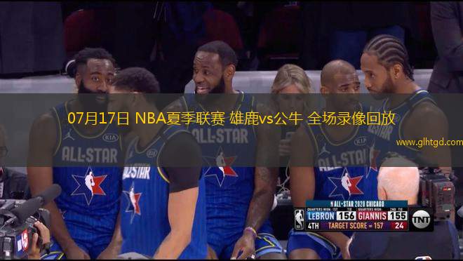 07月17日 NBA夏季聯(lián)賽 雄鹿vs公牛 全場錄像回放