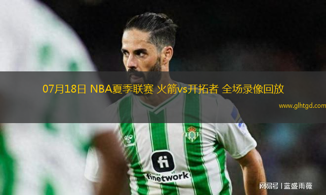 07月18日 NBA夏季聯(lián)賽 火箭vs開拓者 全場錄像回放