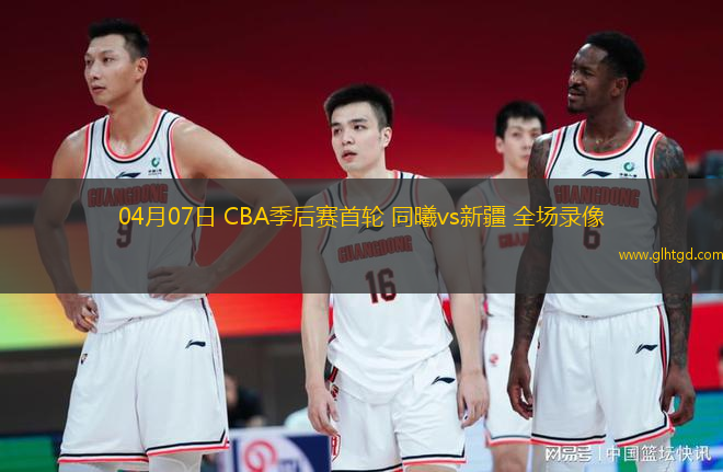 04月07日 CBA季后賽首輪 同曦vs新疆 全場(chǎng)錄像