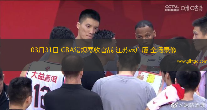 03月31日 CBA常規(guī)賽收官戰(zhàn) 江蘇vs廣廈 全場(chǎng)錄像