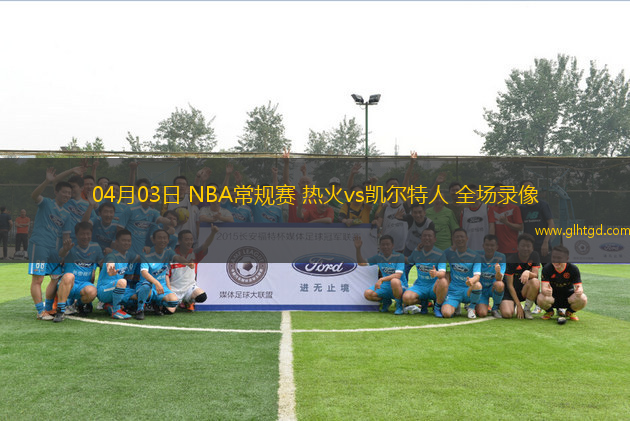 04月03日 NBA常規(guī)賽 熱火vs凱爾特人 全場(chǎng)錄像