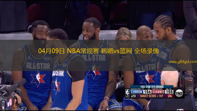 04月09日 NBA常規(guī)賽 鵜鶘vs籃網(wǎng) 全場錄像