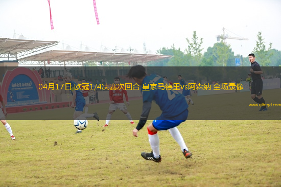 04月17日 歐冠1/4決賽次回合 皇家馬德里vs阿森納 全場錄像