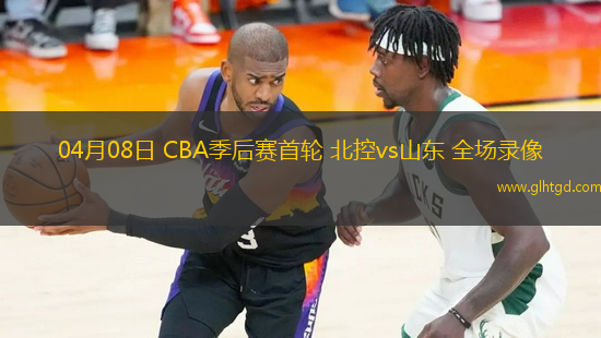 04月08日 CBA季后賽首輪 北控vs山東 全場(chǎng)錄像
