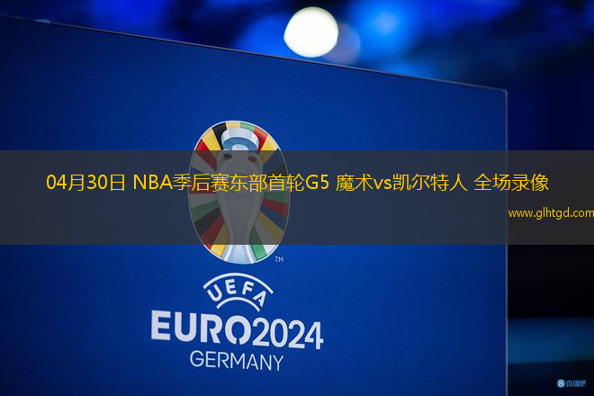 04月30日 NBA季后賽東部首輪G5 魔術(shù)vs凱爾特人 全場(chǎng)錄像