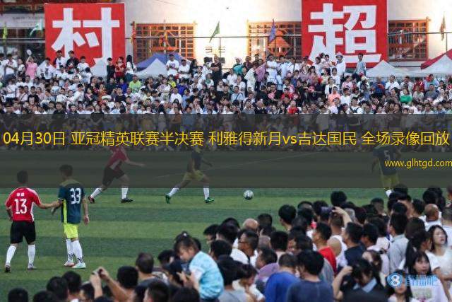 04月30日 亞冠精英聯(lián)賽半決賽 利雅得新月vs吉達國民 全場錄像回放