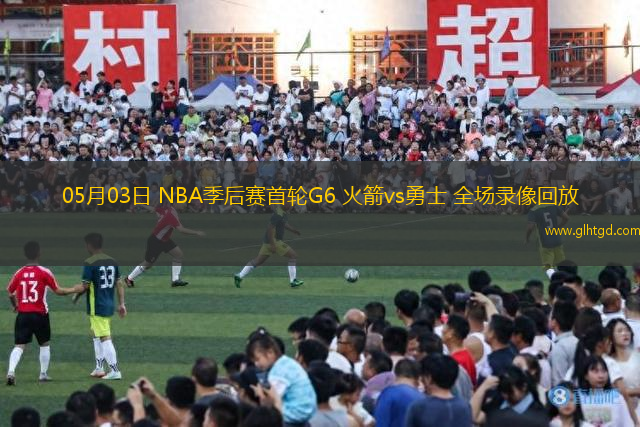05月03日 NBA季后賽首輪G6 火箭vs勇士 全場(chǎng)錄像回放