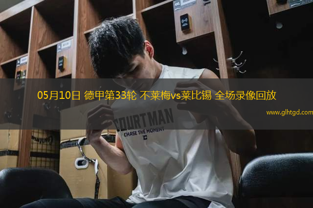 05月10日 德甲第33輪 不萊梅vs萊比錫 全場錄像回放
