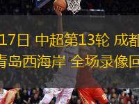 05月17日 中超第13輪 成都蓉城vs青島西海岸 全場(chǎng)錄像回放