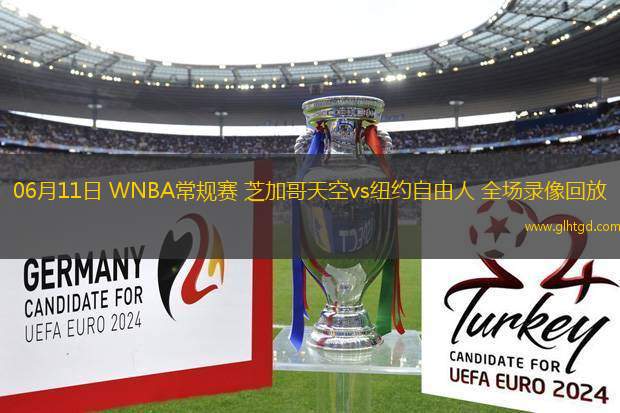 06月11日 WNBA常規(guī)賽 芝加哥天空vs紐約自由人 全場(chǎng)錄像回放